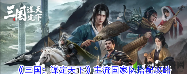 《三国：谋定天下》揭秘热门国家队搭配攻略，三大强力阵容助你一统天下