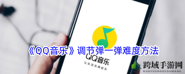 QQ音乐“弹一弹”轻松升级攻略：轻松掌控游戏难度，趣味无限！