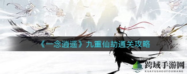 《一念逍遥》九重仙劫通关攻略
