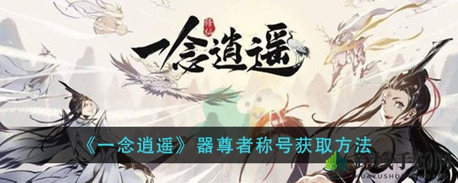《一念逍遥》轻松解锁器尊者，炼器成就150次轻松达成