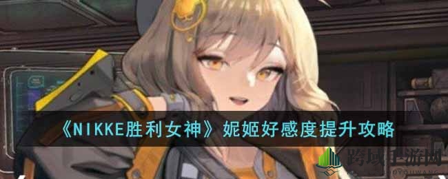 《NIKKE胜利女神》攻略：提升妮姬好感度解锁更多福利