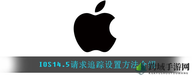 iOS14.5新功能揭秘：轻松开启请求追踪设置，保护隐私不再难