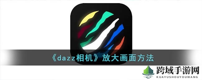 手游网揭秘：dazz相机3倍拉近镜头，轻松拍出精彩瞬间