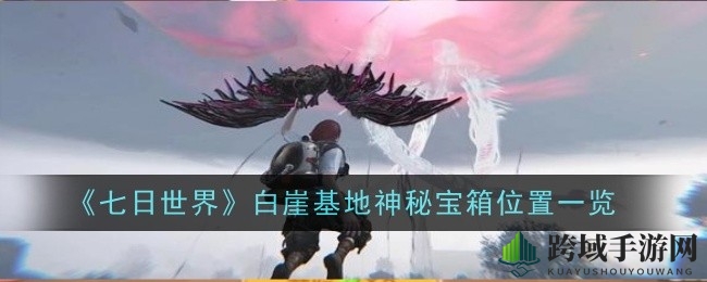 《七日世界》白崖基地神秘宝箱藏匿攻略全解析