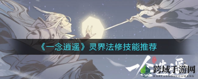 《一念逍遥》揭秘：灵界法修技能搭配攻略，轻松秒杀对手！