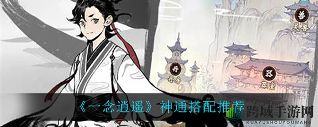 《一念逍遥》神通搭配秘笈：打造江湖高手必备攻略