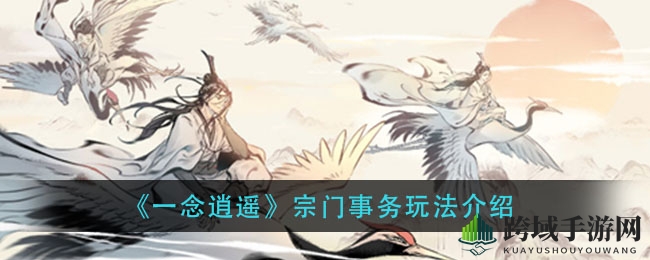《一念逍遥》揭秘：宗门事务玩法开启，探索神秘探险之旅