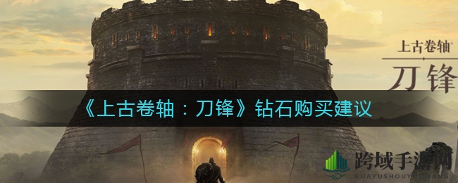 《上古卷轴：刀锋》钻石攻略大揭秘，高效投资玩法全解析