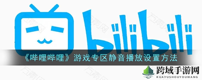 静享游戏时光，B站专区一键静音攻略大揭秘