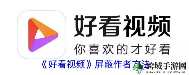 “好看视频”轻松屏蔽不感兴趣作者，高效过滤内容攻略来袭