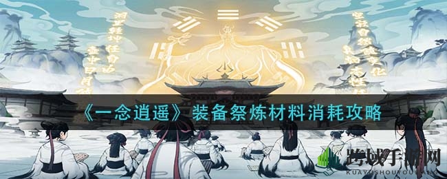 《一念逍遥》装备祭炼攻略：揭秘珍稀材料与提升技巧