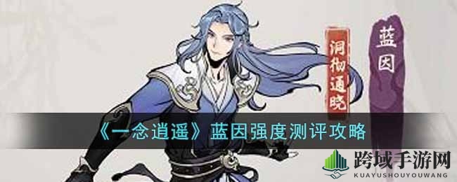 《一念逍遥》蓝因强度测评攻略
