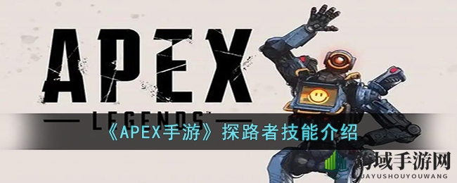 《APEX手游》探路者技能详解：掌握绝招，成为侦查高手