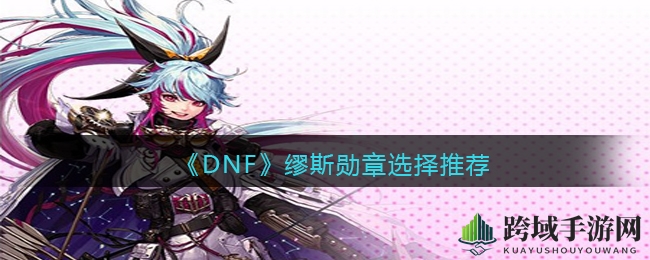 《DNF》缪斯勋章选择推荐
