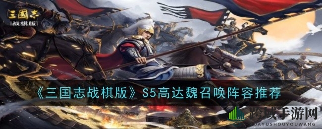 《三国志战棋版》S5魏召唤阵容攻略：揭秘郭嘉鲁肃联动战术