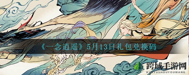 《一念逍遥》秘钥揭晓：5月13日礼包兑换攻略大公开