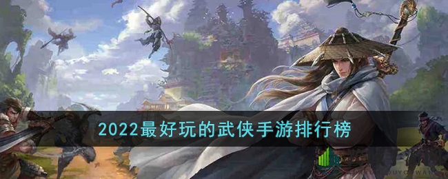 2022年度最受欢迎武侠手游盘点：十大巅峰之作，感受江湖韵味