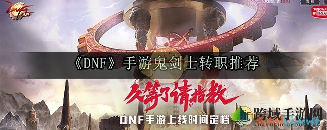 DNF手游鬼剑士转职攻略：四大路线深度解析，新手玩家必看