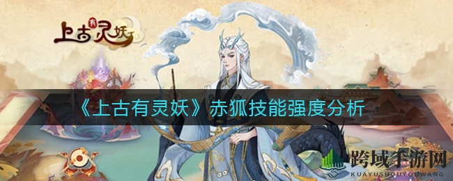 《上古有灵妖》赤狐技能解析：破甲高手秒杀后排，游戏攻略不容错过