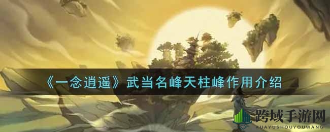 《一念逍遥》武当名峰天柱峰作用详解
