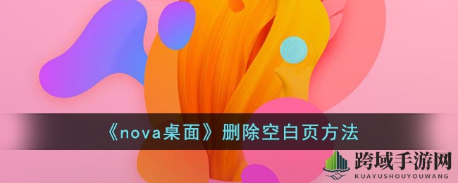 nova桌面轻松清空空白页，打造个性化手机桌面攻略