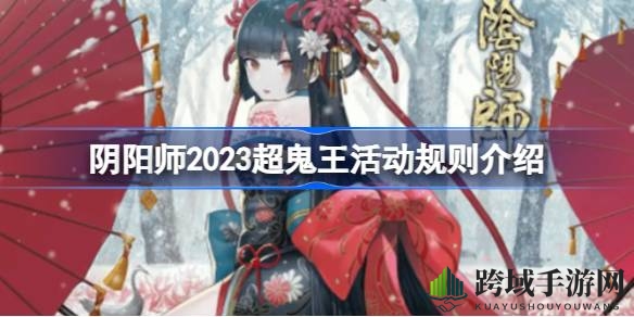 阴阳师2023超鬼王狂欢盛宴：全新挑战，奖励丰厚，等你来战！