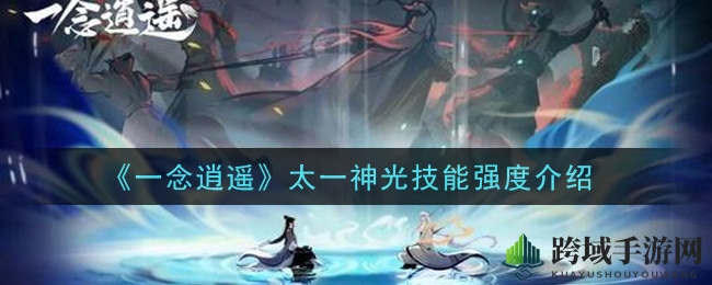 《一念逍遥》太一神光技能解析：独步江湖，揭秘神秘威力
