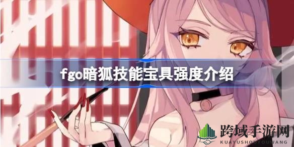 Fate／Grand Order新角色暗狐技能解析：地之力特攻强，未来就业机会增多