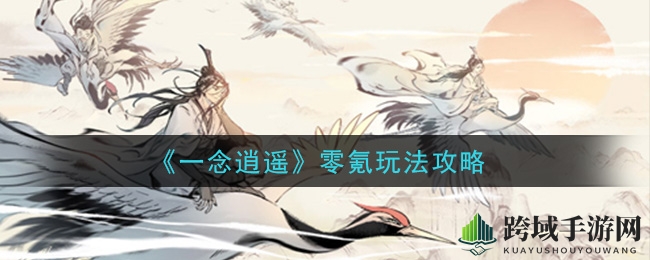 《一念逍遥》零氪玩法攻略