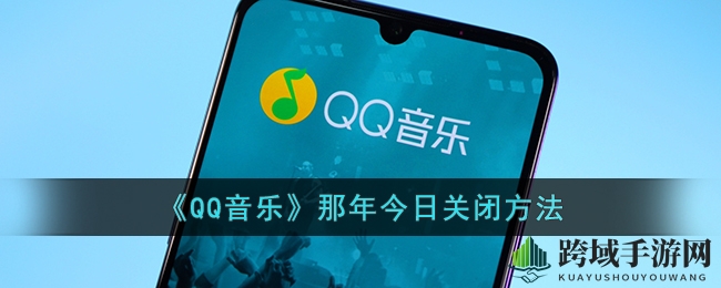 QQ音乐“那年今日”功能关闭秘籍大揭秘，轻松守护隐私！