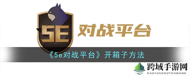 《5e对战平台》轻松开宝箱攻略，每日任务解锁神秘奖励