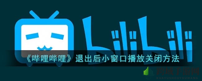 《哔哩哔哩》退出后小窗口播放关闭方法
