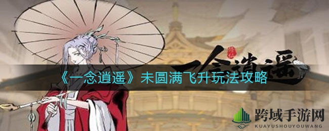 《一念逍遥》未圆满飞升玩法攻略