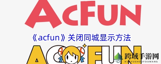 《acfun》关闭同城显示方法