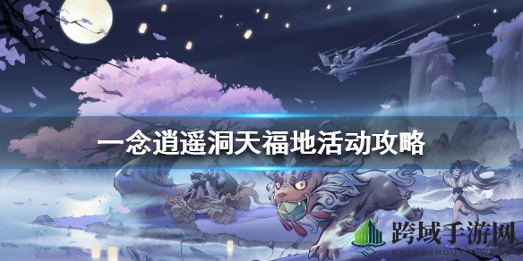 《一念逍遥》洞天福地活动玩法攻略