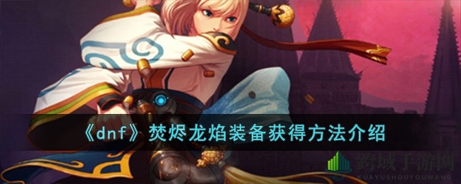 DNF焚烬龙焰装备，探秘四途径解锁炫酷之旅