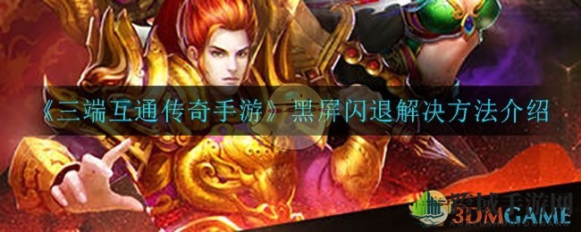 《三端互通传奇手游》黑屏闪退破解攻略大揭秘，轻松畅游无阻