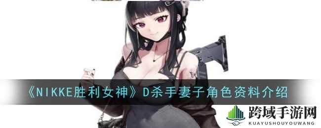 NIKKE胜利女神：D杀手妻子技能解析，揭秘战场辅助型女神独特魅力