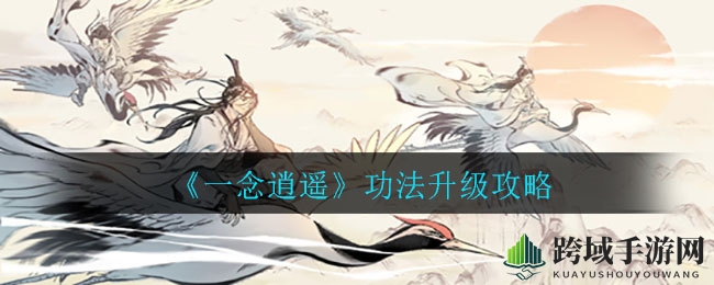 《一念逍遥》功法升级秘籍：攻略全解析，修炼无迷茫
