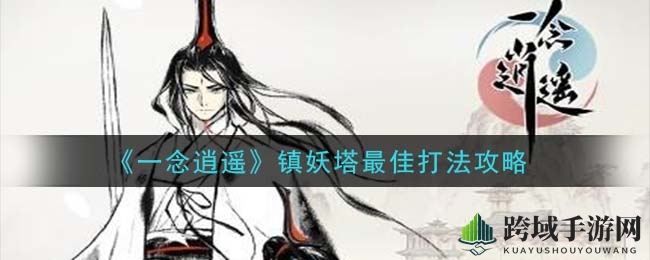 《一念逍遥》镇妖塔通关秘籍大揭秘，轻松挑战115层！