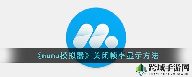 轻松关闭mumu模拟器帧率显示，体验纯净游戏之旅