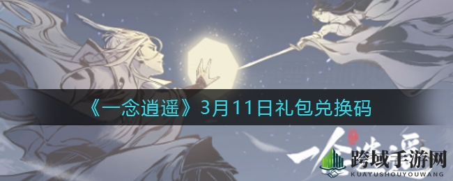 《一念逍遥》3月11日礼包兑换码揭晓！轻松解锁福利攻略大放送