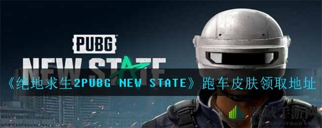 绝地求生2PUBG NEW STATE限定跑车皮肤领取指南