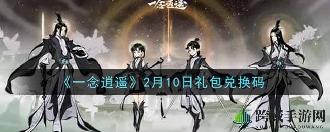 解锁《一念逍遥》神秘礼包，揭秘2月10日兑换码攻略