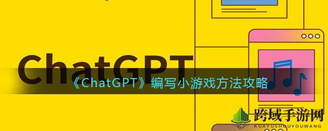 《ChatGPT》编写小游戏方法攻略