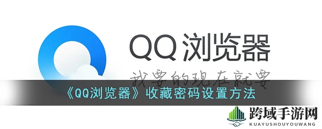 “解锁QQ浏览器隐私堡垒：轻松开启收藏密码保护之旅”