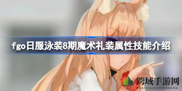 FGO日服泳装8期魔术礼装揭秘：夏日街头礼装属性技能全解析