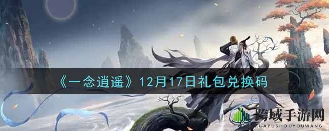 《一念逍遥》秘籍揭晓：12月17日礼包兑换码攻略全解析