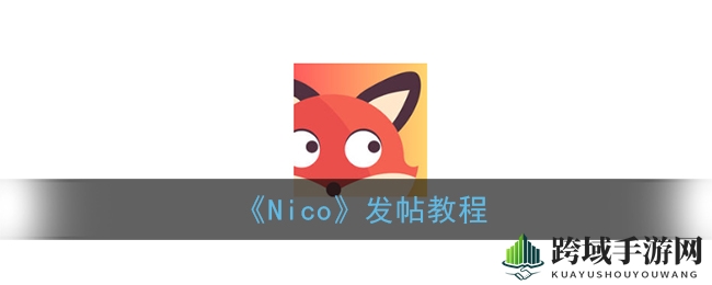 轻松入门Nico社区，教你如何轻松发帖分享精彩内容
