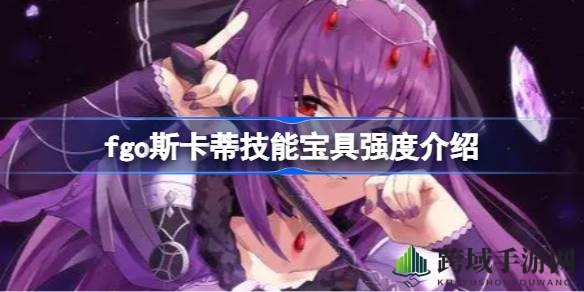 FGO新从者斯卡蒂实力解析：宝具辅助强大，适合单核队伍搭配